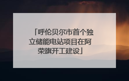 呼伦贝尔市首个独立储能电站项目在阿荣旗开工建设