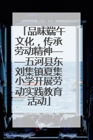 品味端午文化，传承劳动精神——五河县东刘集镇夏集小学开展劳动实践教育活动