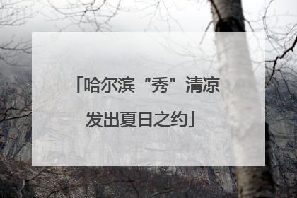 哈尔滨“秀”清凉 发出夏日之约