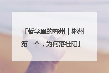 哲学里的郴州｜郴州第一个，为何落桂阳