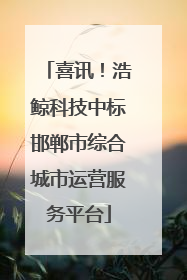 喜讯！浩鲸科技中标邯郸市综合城市运营服务平台