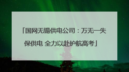 国网无锡供电公司：万无一失保供电 全力以赴护航高考