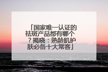 国家唯一认证的祛斑产品都有哪个？揭晓：熟龄肌护肤必备十大常客