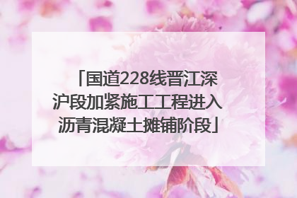 国道228线晋江深沪段加紧施工工程进入沥青混凝土摊铺阶段