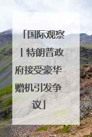 国际观察丨特朗普政府接受豪华赠机引发争议