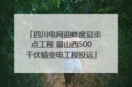 四川电网迎峰度夏重点工程 眉山西500千伏输变电工程投运