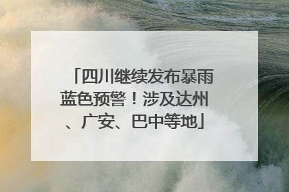 四川继续发布暴雨蓝色预警！涉及达州、广安、巴中等地