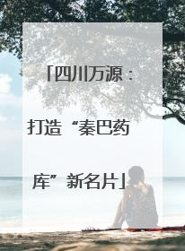 四川万源：打造“秦巴药库”新名片