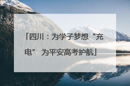 四川：为学子梦想“充电” 为平安高考护航