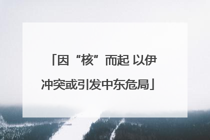 因“核”而起 以伊冲突或引发中东危局