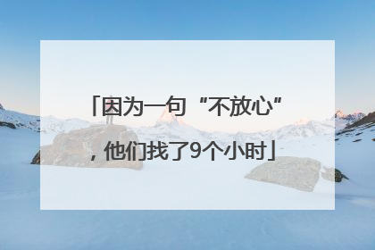 因为一句“不放心”，他们找了9个小时