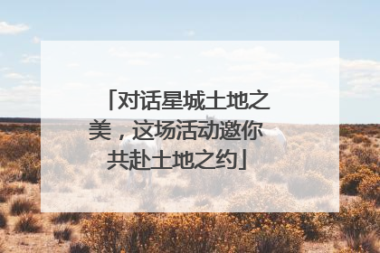 对话星城土地之美，这场活动邀你共赴土地之约