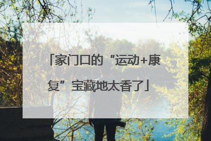 家门口的“运动+康复”宝藏地太香了