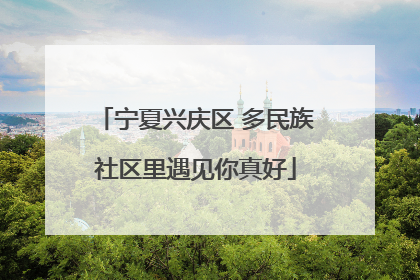 宁夏兴庆区 多民族社区里遇见你真好