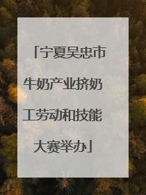 宁夏吴忠市牛奶产业挤奶工劳动和技能大赛举办