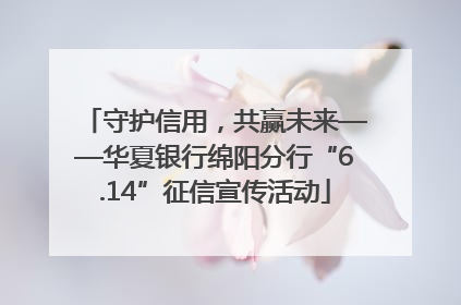 守护信用，共赢未来——华夏银行绵阳分行“6.14”征信宣传活动