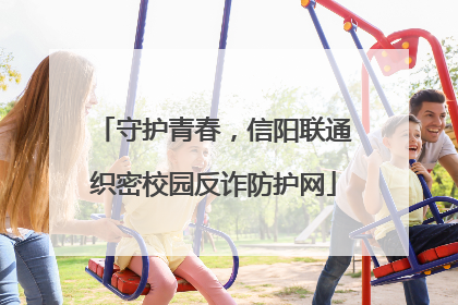 守护青春，信阳联通织密校园反诈防护网