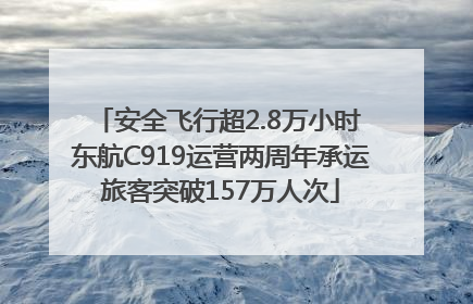 安全飞行超2.8万小时 东航C919运营两周年承运旅客突破157万人次