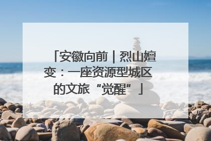 安徽向前｜烈山嬗变：一座资源型城区的文旅“觉醒”