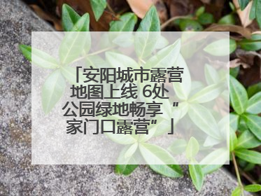 安阳城市露营地图上线 6处公园绿地畅享“家门口露营”