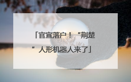 官宣落户！“荆楚”人形机器人来了