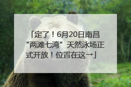 定了！6月20日南昌“两滩七湾”天然泳场正式开放！位置在这→