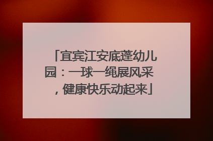 宜宾江安底蓬幼儿园：一球一绳展风采，健康快乐动起来