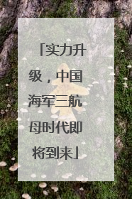 实力升级，中国海军三航母时代即将到来