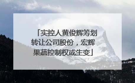 实控人黄俊辉筹划转让公司股份，宏辉果蔬控制权或生变