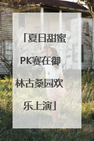 夏日甜蜜PK赛在御林古桑园欢乐上演