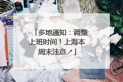 多地通知：调整上班时间！上海本周末注意↗