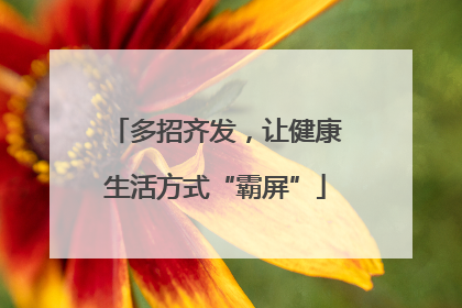 多招齐发，让健康生活方式“霸屏”