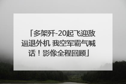 多架歼-20起飞迎敌逼退外机 我空军霸气喊话！影像全程回顾