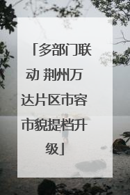 多部门联动 荆州万达片区市容市貌提档升级