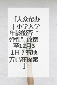 大众帮办｜小学入学年龄能否“弹性”放宽至12月31日？有地方已在探索