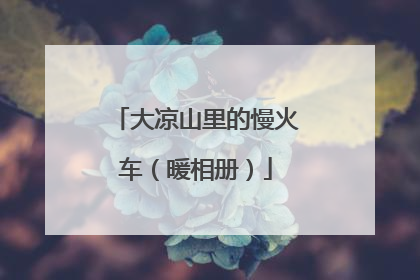 大凉山里的慢火车（暖相册）