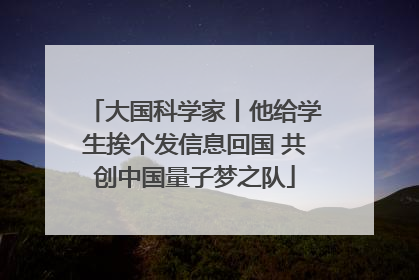 大国科学家丨他给学生挨个发信息回国 共创中国量子梦之队