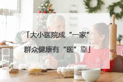 大小医院成“一家” 群众健康有“医”靠