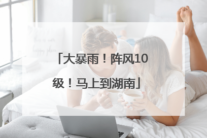 大暴雨！阵风10级！马上到湖南