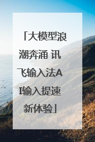 大模型浪潮奔涌 讯飞输入法AI输入提速新体验