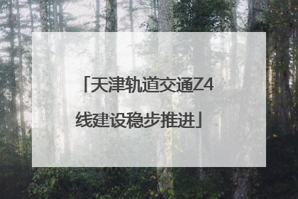 天津轨道交通Z4线建设稳步推进