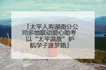 太平人寿湖南分公司多地联动爱心助考 以“太平温度”护航学子逐梦路