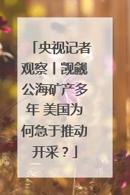 央视记者观察丨觊觎公海矿产多年 美国为何急于推动开采？