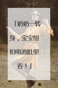 奶奶一转身，宝宝纽扣电池肚里吞！