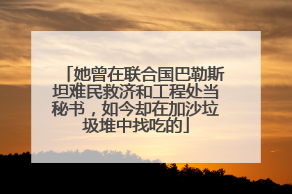 她曾在联合国巴勒斯坦难民救济和工程处当秘书，如今却在加沙垃圾堆中找吃的
