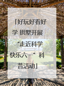好玩好看好学 拱墅开展“走近科学 快乐六一”科普活动