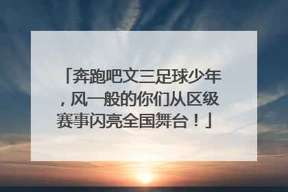 奔跑吧文三足球少年，风一般的你们从区级赛事闪亮全国舞台！