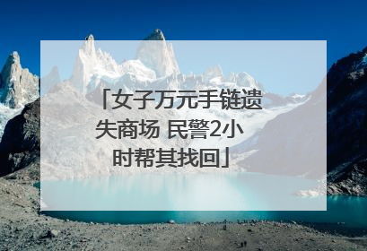 女子万元手链遗失商场 民警2小时帮其找回