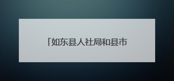 如东县人社局和县市监局联合举办中层干部能力提升培训班