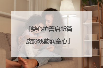 娄心护蕾启新篇 皮影戏韵润童心
